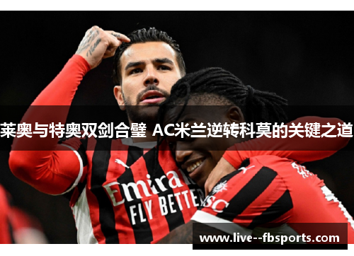 莱奥与特奥双剑合璧 AC米兰逆转科莫的关键之道 莱奥与特奥双剑合璧 AC米兰逆转科莫的关键之道