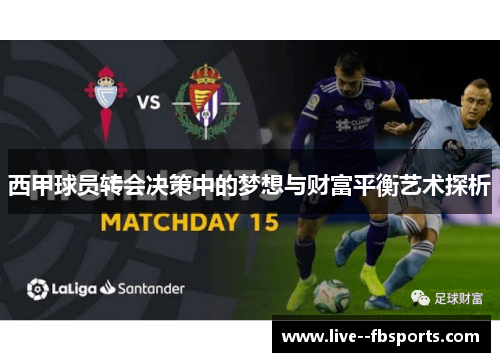 西甲球员转会决策中的梦想与财富平衡艺术探析 西甲球员转会决策中的梦想与财富平衡艺术探析