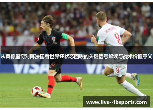 从莫德里奇对阵法国看世界杯状态回暖的关键信号解读与战术价值意义