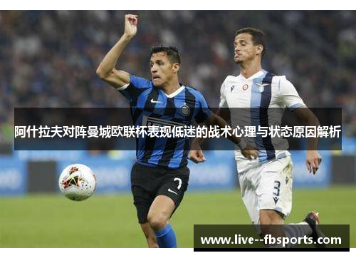 阿什拉夫对阵曼城欧联杯表现低迷的战术心理与状态原因解析
