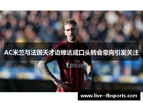 AC米兰与法国天才边锋达成口头转会意向引发关注