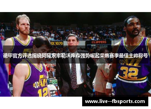 德甲官方评选揭晓阿隆索率勒沃库森强势崛起荣膺赛季最佳主帅称号