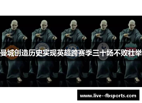 曼城创造历史实现英超跨赛季三十场不败壮举 曼城创造历史实现英超跨赛季三十场不败壮举