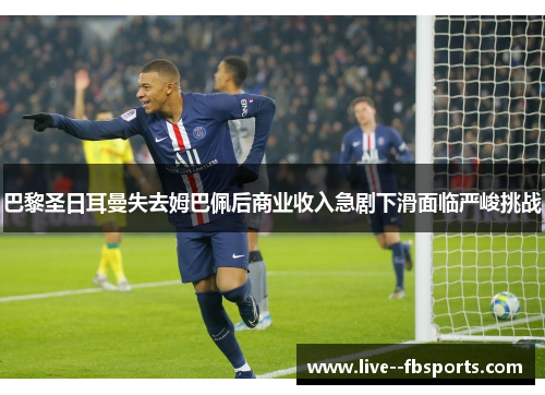 巴黎圣日耳曼失去姆巴佩后商业收入急剧下滑面临严峻挑战