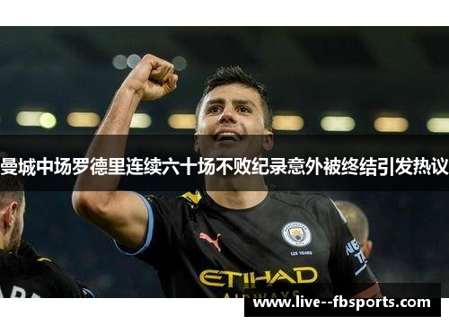 曼城中场罗德里连续六十场不败纪录意外被终结引发热议