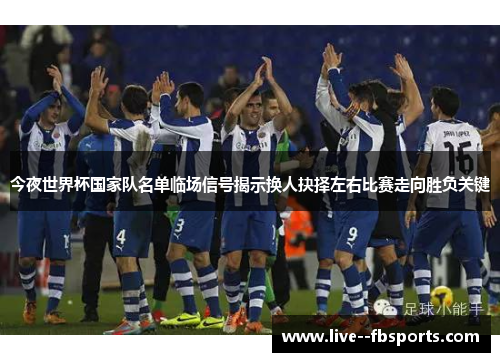 今夜世界杯国家队名单临场信号揭示换人抉择左右比赛走向胜负关键 今夜世界杯国家队名单临场信号揭示换人抉择左右比赛走向胜负关键