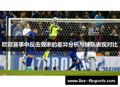 欧冠赛事中反击效率的差异分析与球队表现对比
