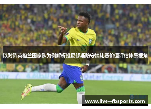 以对阵英格兰国家队为例解析维尼修斯防守端比赛价值评估体系视角