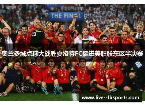 奥兰多城点球大战胜夏洛特FC挺进美职联东区半决赛 奥兰多城点球大战胜夏洛特FC挺进美职联东区半决赛