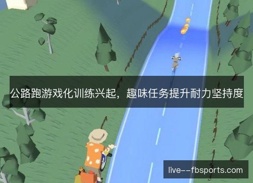 公路跑游戏化训练兴起,趣味任务提升耐力坚持度 公路跑游戏化训练兴起,趣味任务提升耐力坚持度